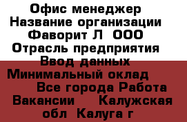 Офис-менеджер › Название организации ­ Фаворит-Л, ООО › Отрасль предприятия ­ Ввод данных › Минимальный оклад ­ 40 000 - Все города Работа » Вакансии   . Калужская обл.,Калуга г.